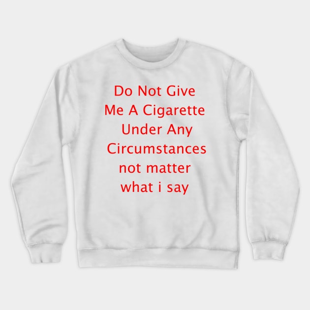 Do Not Give  Me A Cigarette  Under Any  Circumstances not matter  what i say Crewneck Sweatshirt by Amico77